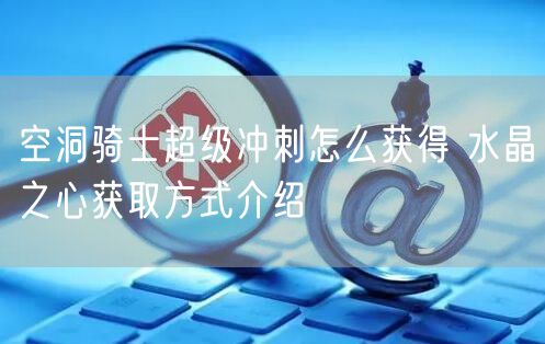 空洞骑士超级冲刺怎么获得 水晶之心获取方式介绍