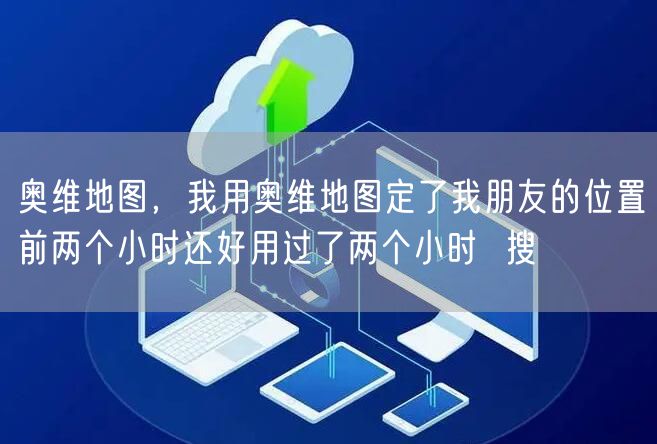 奥维地图，我用奥维地图定了我朋友的位置前两个小时还好用过了两个小时  搜