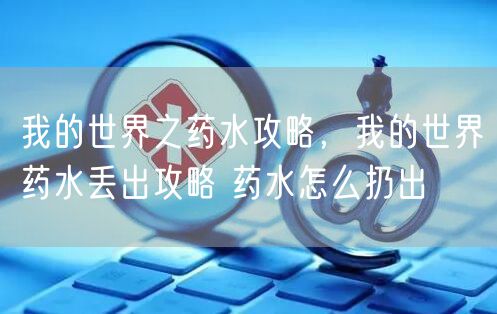 我的世界之药水攻略，我的世界药水丢出攻略 药水怎么扔出