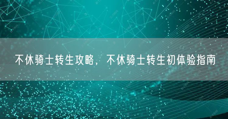 不休骑士转生攻略，不休骑士转生初体验指南