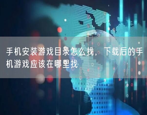 手机安装游戏目录怎么找，下载后的手机游戏应该在哪里找