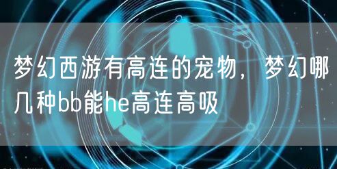 梦幻西游有高连的宠物，梦幻哪几种bb能he高连高吸