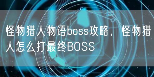 怪物猎人物语boss攻略，怪物猎人怎么打最终BOSS