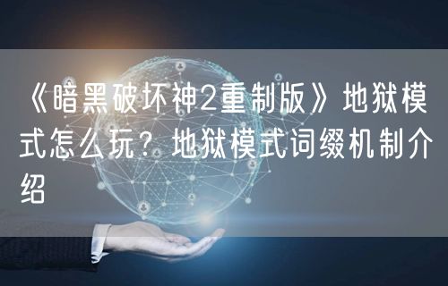 《暗黑破坏神2重制版》地狱模式怎么玩？地狱模式词缀机制介绍