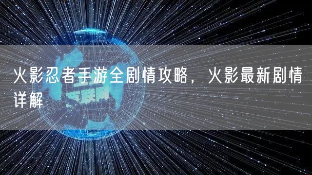 火影忍者手游全剧情攻略，火影最新剧情详解