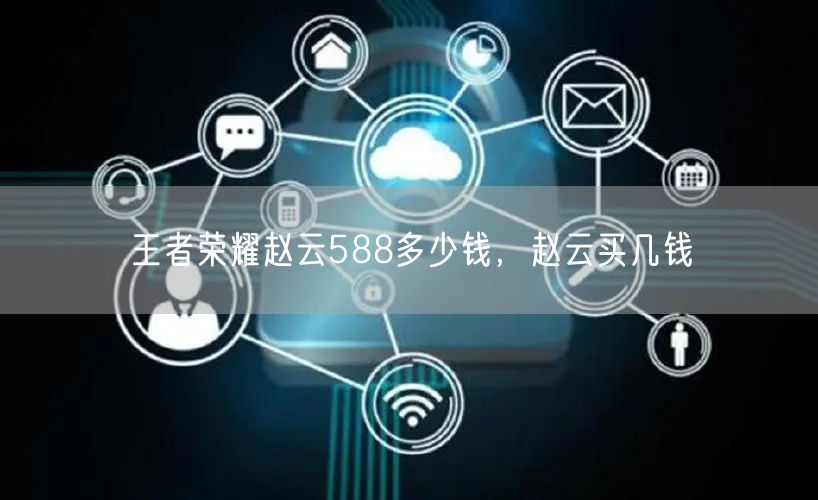 王者荣耀赵云588多少钱，赵云买几钱