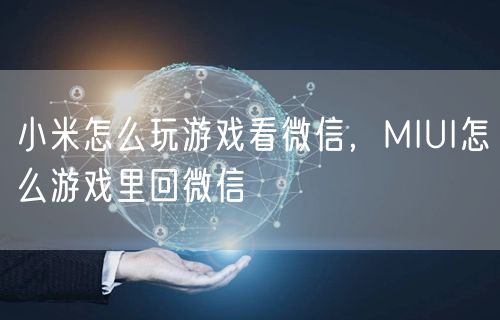 小米怎么玩游戏看微信，MIUI怎么游戏里回微信