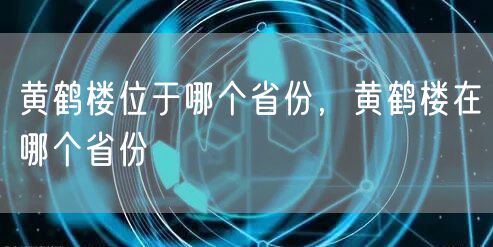 黄鹤楼位于哪个省份，黄鹤楼在哪个省份