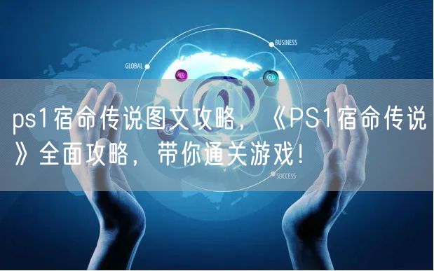 ps1宿命传说图文攻略，《PS1宿命传说》全面攻略，带你通关游戏！