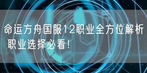 命运方舟国服12职业全方位解析 职业选择必看！