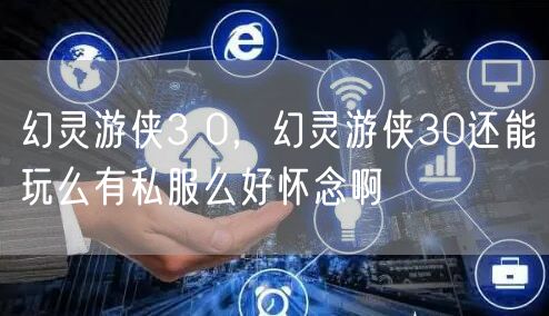 幻灵游侠3 0，幻灵游侠30还能玩么有私服么好怀念啊