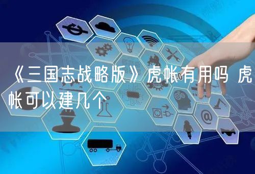 《三国志战略版》虎帐有用吗 虎帐可以建几个