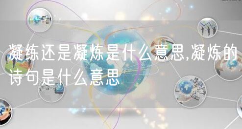 凝练还是凝炼是什么意思,凝炼的诗句是什么意思
