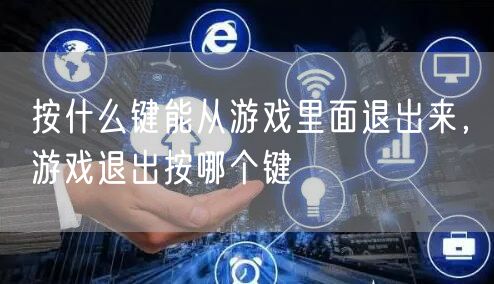 按什么键能从游戏里面退出来，游戏退出按哪个键