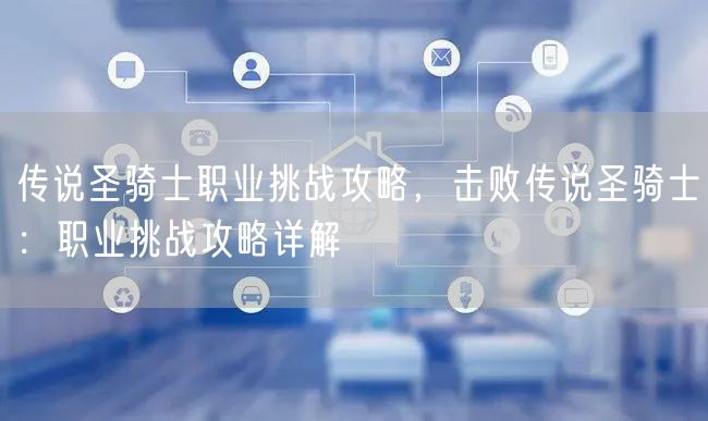 传说圣骑士职业挑战攻略，击败传说圣骑士：职业挑战攻略详解