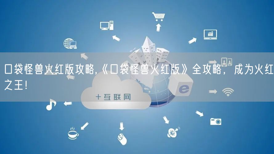 口袋怪兽火红版攻略,《口袋怪兽火红版》全攻略，成为火红之王！