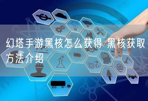 幻塔手游黑核怎么获得 黑核获取方法介绍
