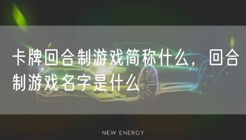 卡牌回合制游戏简称什么，回合制游戏名字是什么