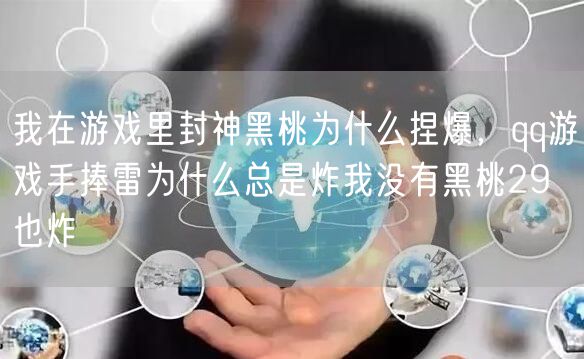 我在游戏里封神黑桃为什么捏爆，qq游戏手捧雷为什么总是炸我没有黑桃29 也炸