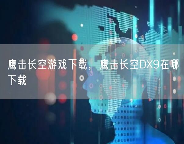 鹰击长空游戏下载，鹰击长空DX9在哪下载