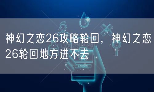 神幻之恋26攻略轮回，神幻之恋26轮回地方进不去