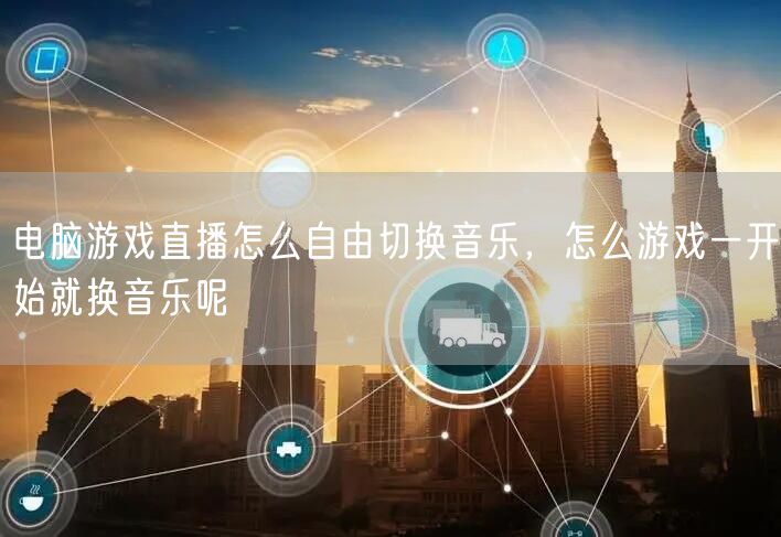 电脑游戏直播怎么自由切换音乐，怎么游戏一开始就换音乐呢