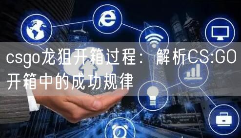 csgo龙狙开箱过程：解析CS:GO开箱中的成功规律
