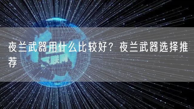 夜兰武器用什么比较好？夜兰武器选择推荐
