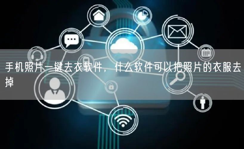 手机照片一键去衣软件，什么软件可以把照片的衣服去掉