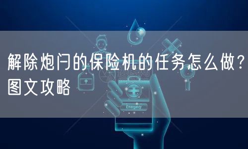 解除炮闩的保险机的任务怎么做？图文攻略
