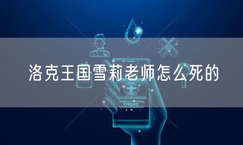 洛克王国雪莉老师怎么死的