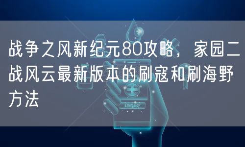 战争之风新纪元80攻略，家园二战风云最新版本的刷寇和刷海野方法