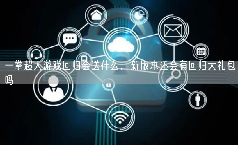 一拳超人游戏回归会送什么，新版本还会有回归大礼包吗