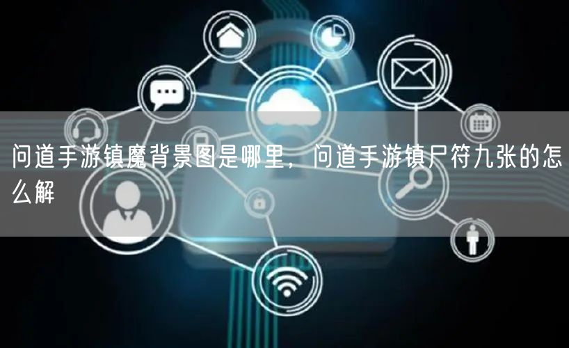 问道手游镇魔背景图是哪里，问道手游镇尸符九张的怎么解