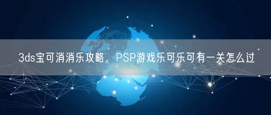 3ds宝可消消乐攻略，PSP游戏乐可乐可有一关怎么过