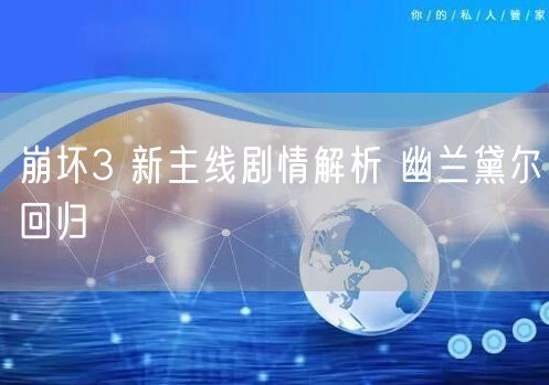 崩坏3 新主线剧情解析 幽兰黛尔回归