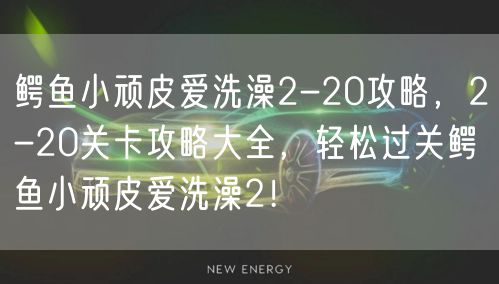 鳄鱼小顽皮爱洗澡2-20攻略，2-20关卡攻略大全，轻松过关鳄鱼小顽皮爱洗澡2！