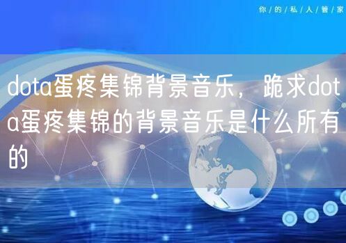 dota蛋疼集锦背景音乐，跪求dota蛋疼集锦的背景音乐是什么所有的