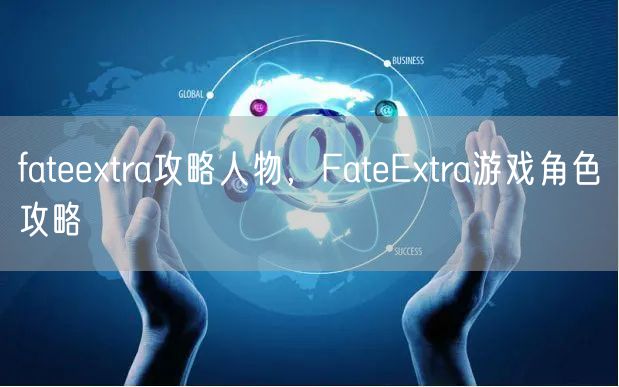 fateextra攻略人物，FateExtra游戏角色攻略