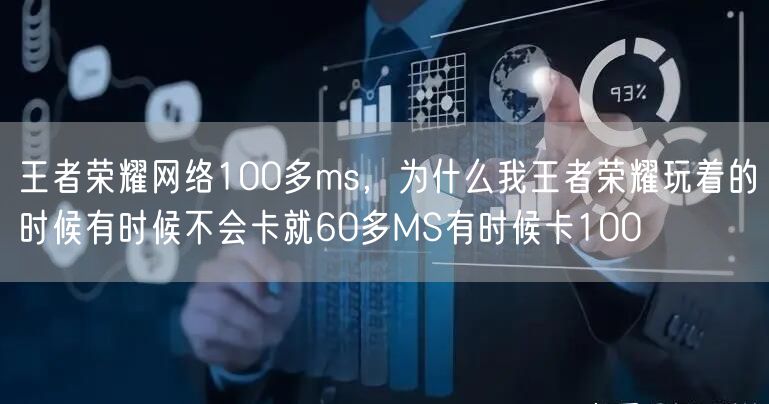 王者荣耀网络100多ms，为什么我王者荣耀玩着的时候有时候不会卡就60多MS有时候卡100