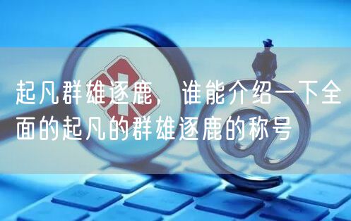 起凡群雄逐鹿，谁能介绍一下全面的起凡的群雄逐鹿的称号