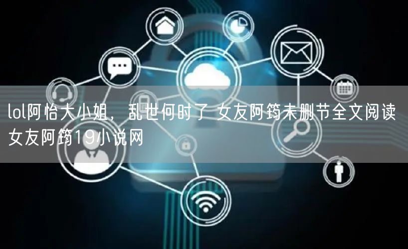 lol阿怡大小姐，乱世何时了 女友阿筠未删节全文阅读 女友阿筠19小说网