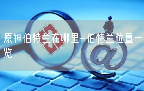 原神伯特兰在哪里-伯特兰位置一览
