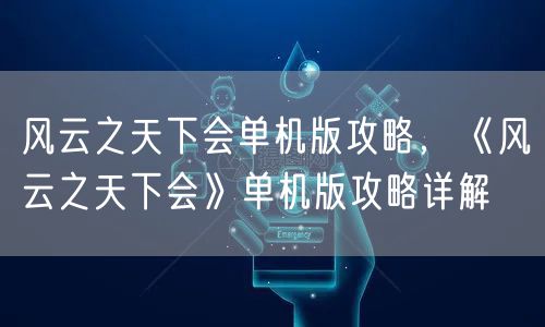 风云之天下会单机版攻略，《风云之天下会》单机版攻略详解