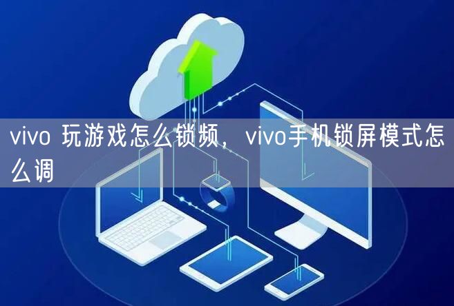vivo 玩游戏怎么锁频，vivo手机锁屏模式怎么调