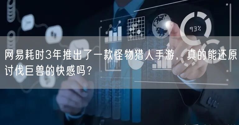 网易耗时3年推出了一款怪物猎人手游，真的能还原讨伐巨兽的快感吗？