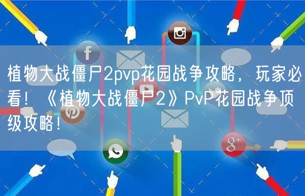 植物大战僵尸2pvp花园战争攻略，玩家必看！《植物大战僵尸2》PvP花园战争顶级攻略！