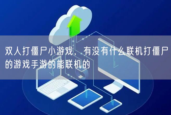 双人打僵尸小游戏，有没有什么联机打僵尸的游戏手游的能联机的