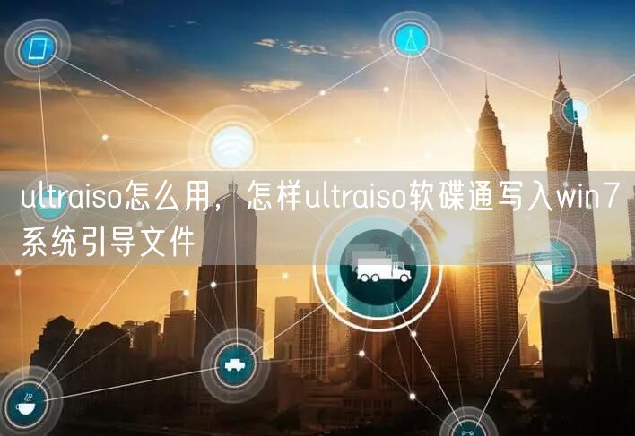 ultraiso怎么用，怎样ultraiso软碟通写入win7系统引导文件