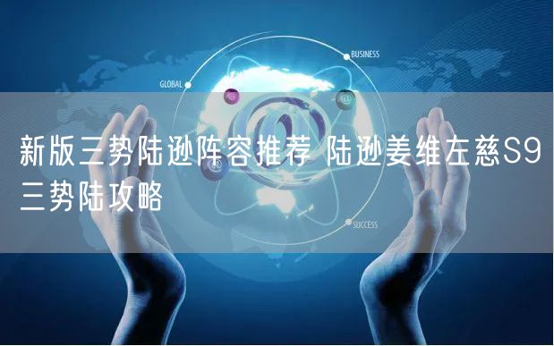 新版三势陆逊阵容推荐 陆逊姜维左慈S9三势陆攻略